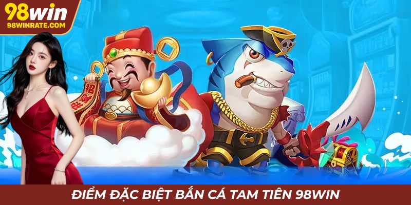 Điểm đặc biệt bắn cá tam tiên 98win