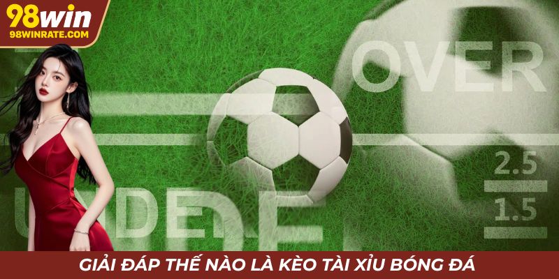 Giải đáp khái niệm về kèo Tài Xỉu tại 98Win