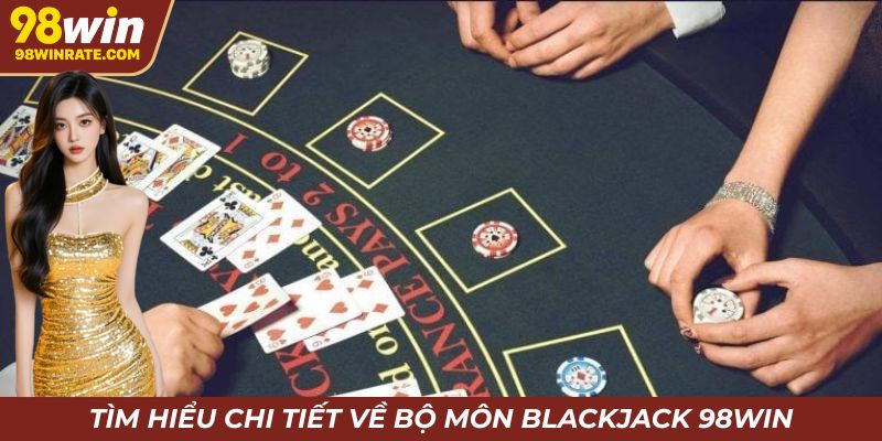Tìm hiểu chi tiết về bộ môn Blackjack 98win